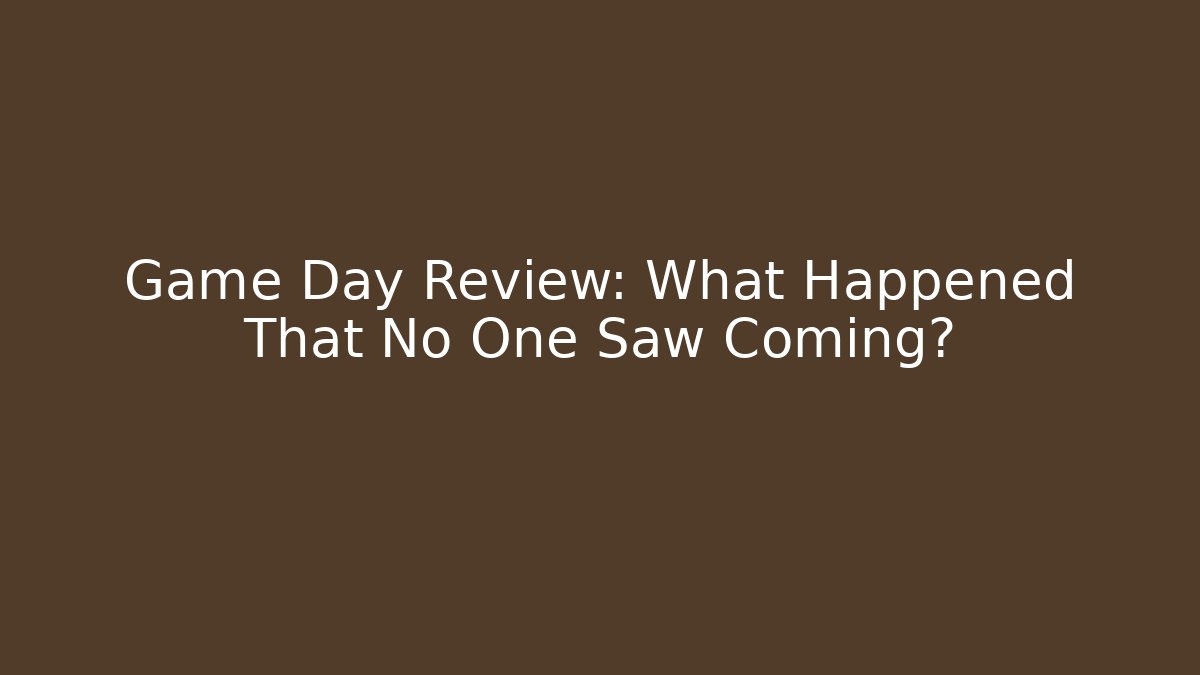 Game Day Review: What Happened That No One Saw Coming?
