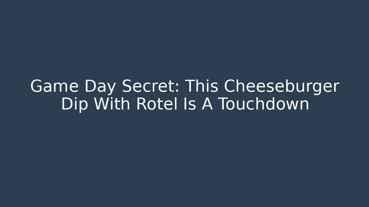 Game Day Secret: This Cheeseburger Dip With Rotel Is A Touchdown