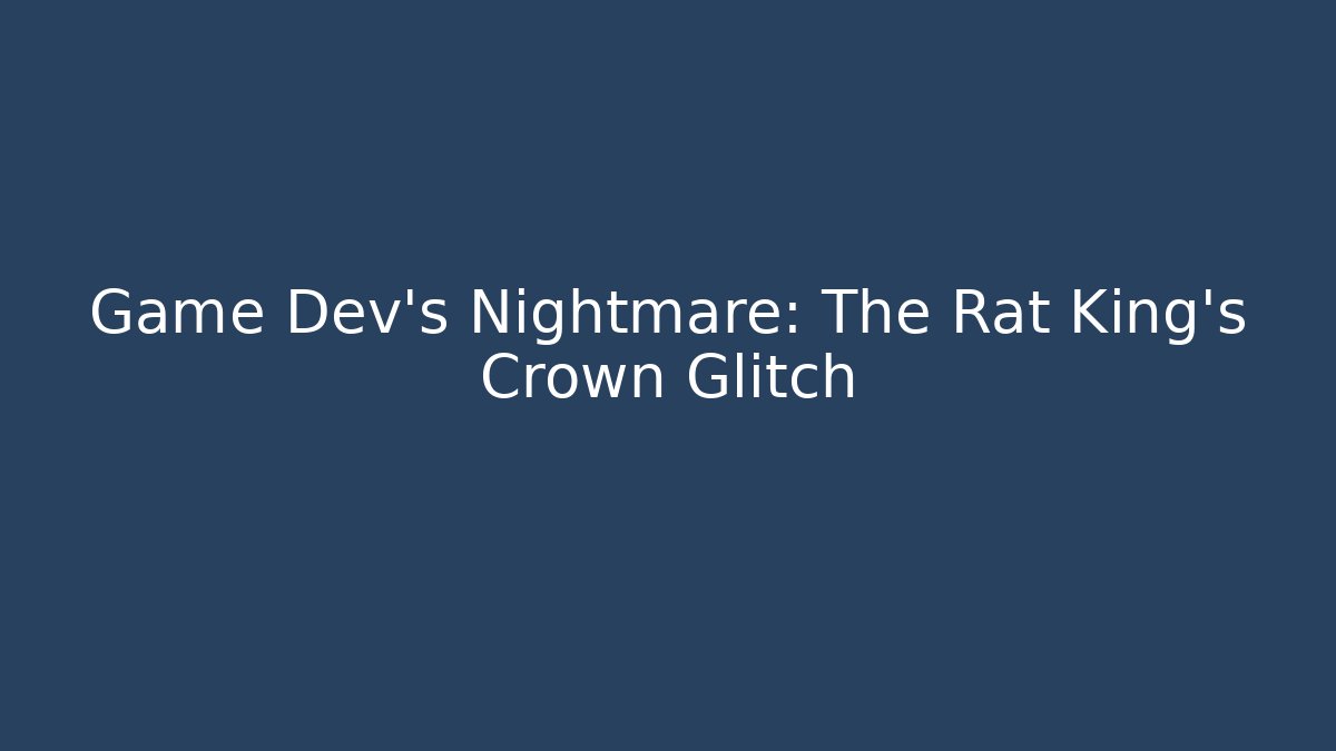 Game Dev’s Nightmare: The Rat King’s Crown Glitch
