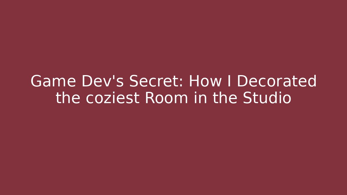 Game Dev’s Secret: How I Decorated the coziest Room in the Studio