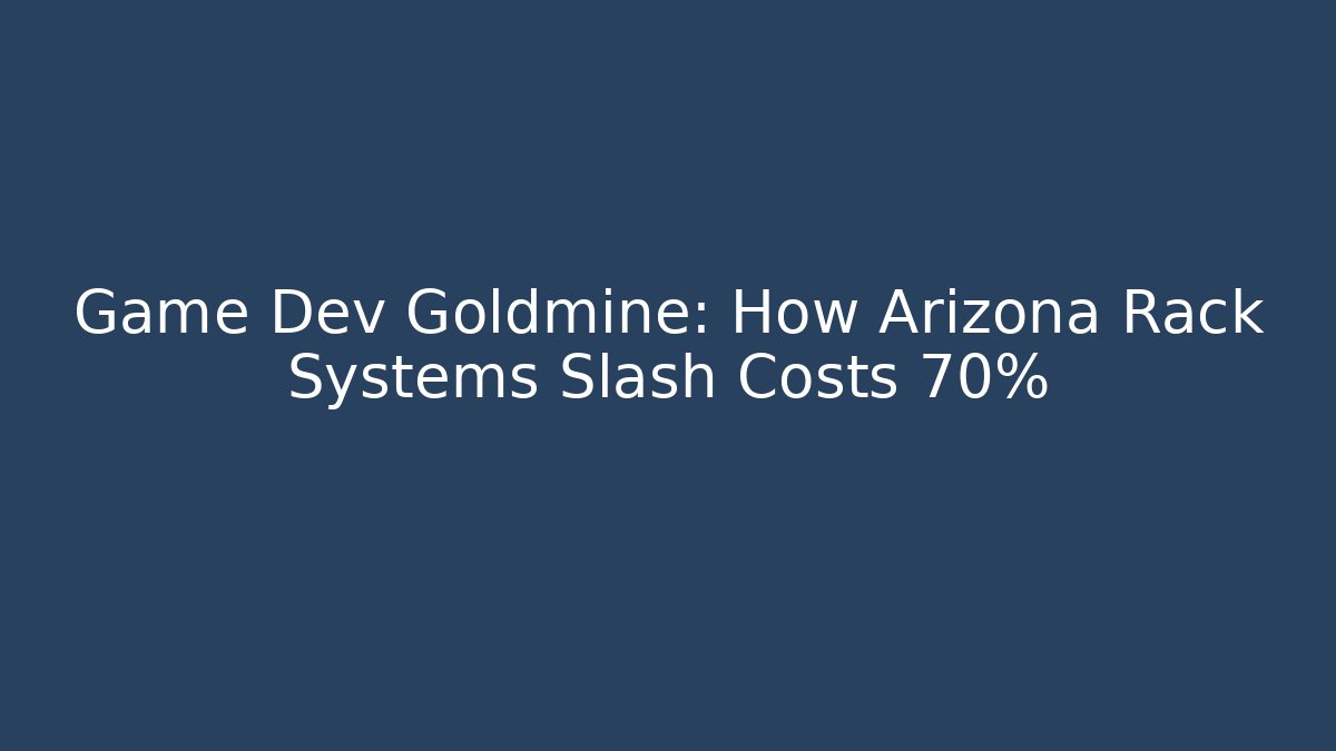 Game Dev Goldmine: How Arizona Rack Systems Slash Costs 70%