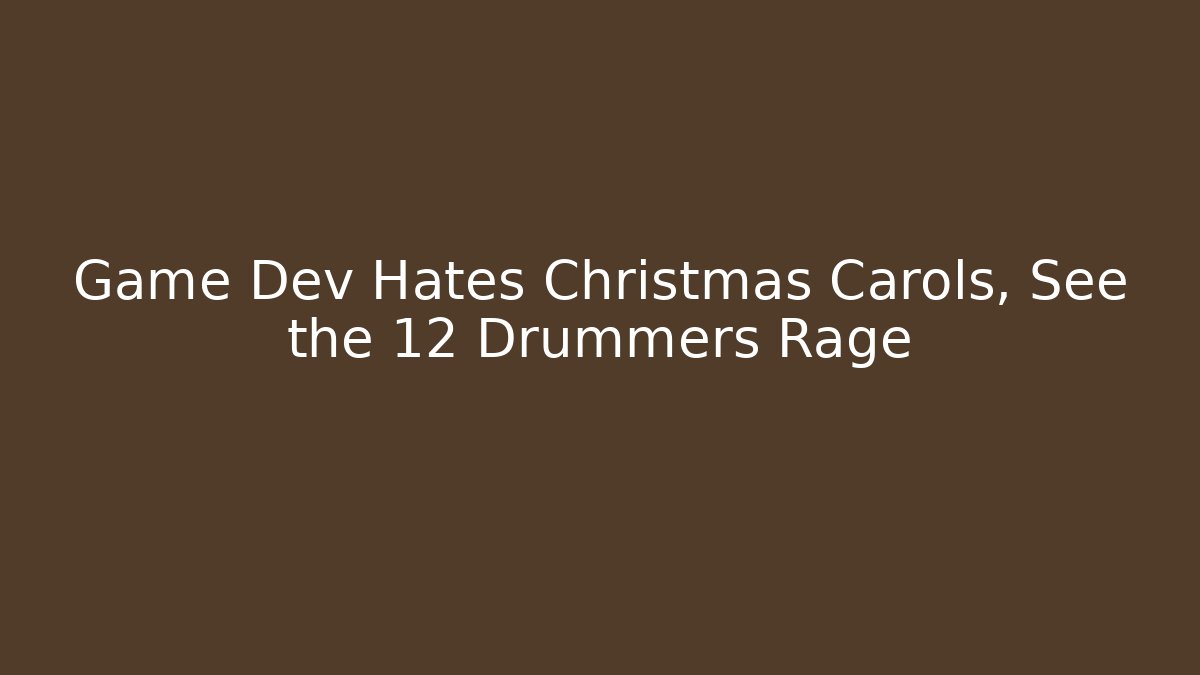 Game Dev Hates Christmas Carols, See the 12 Drummers Rage