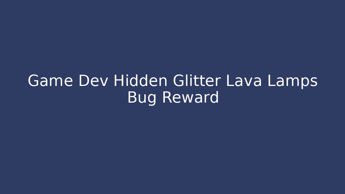 Game Dev Hidden Glitter Lava Lamps Bug Reward