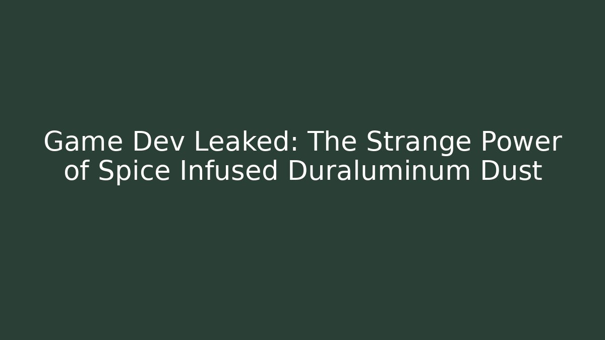 Game Dev Leaked: The Strange Power of Spice Infused Duraluminum Dust