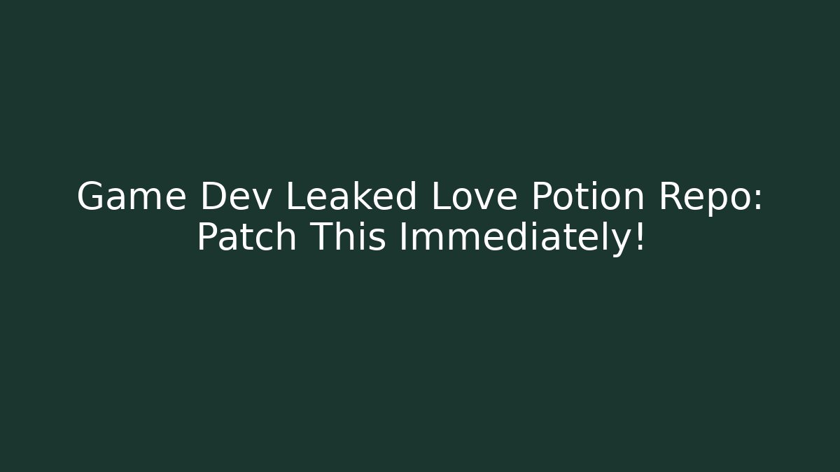 Game Dev Leaked Love Potion Repo: Patch This Immediately!