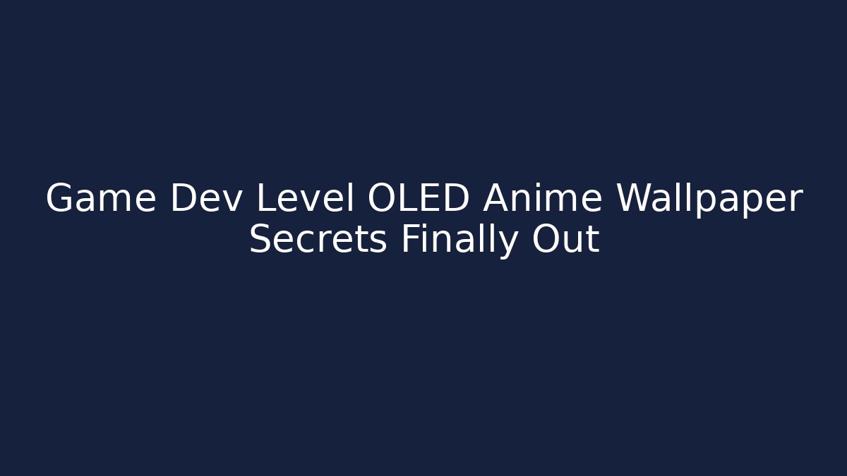 Game Dev Level OLED Anime Wallpaper Secrets Finally Out