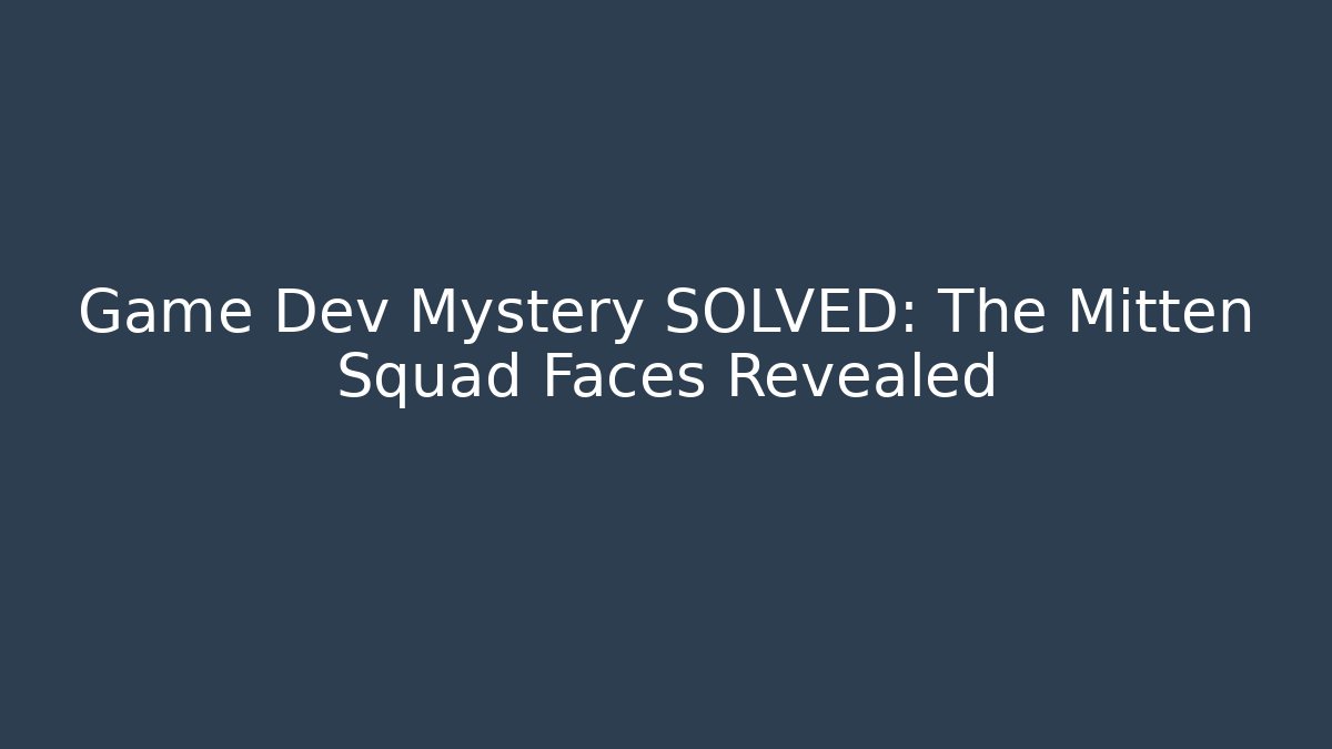 Game Dev Mystery SOLVED: The Mitten Squad Faces Revealed