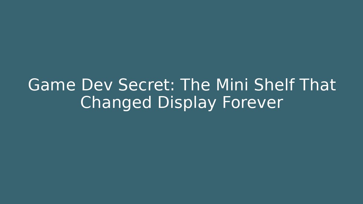 Game Dev Secret: The Mini Shelf That Changed Display Forever