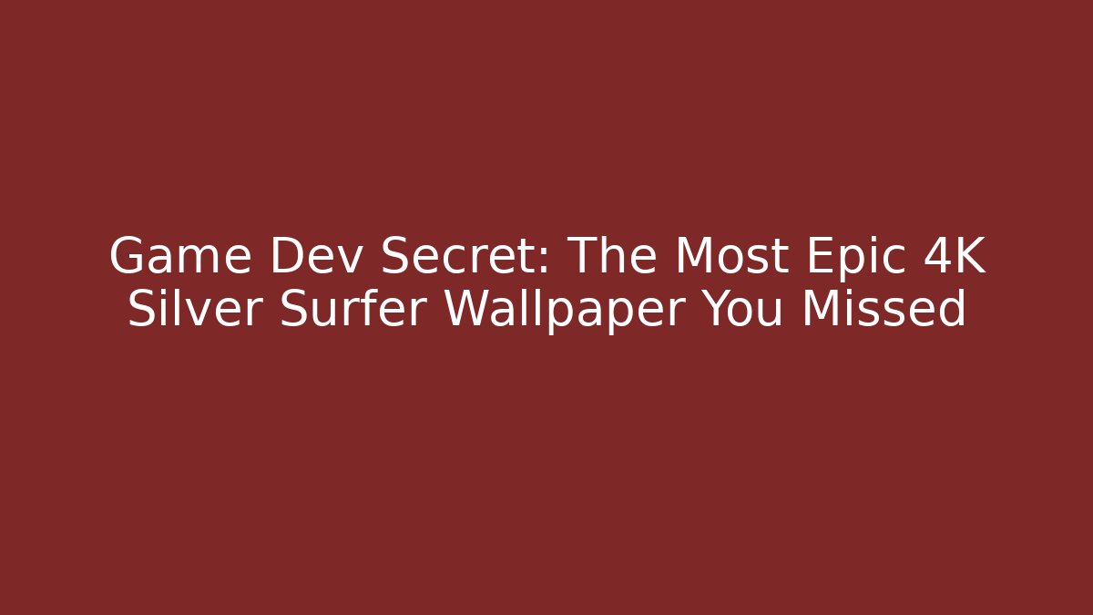 Game Dev Secret: The Most Epic 4K Silver Surfer Wallpaper You Missed