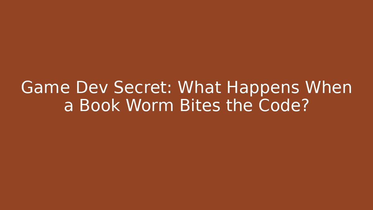 Game Dev Secret: What Happens When a Book Worm Bites the Code?