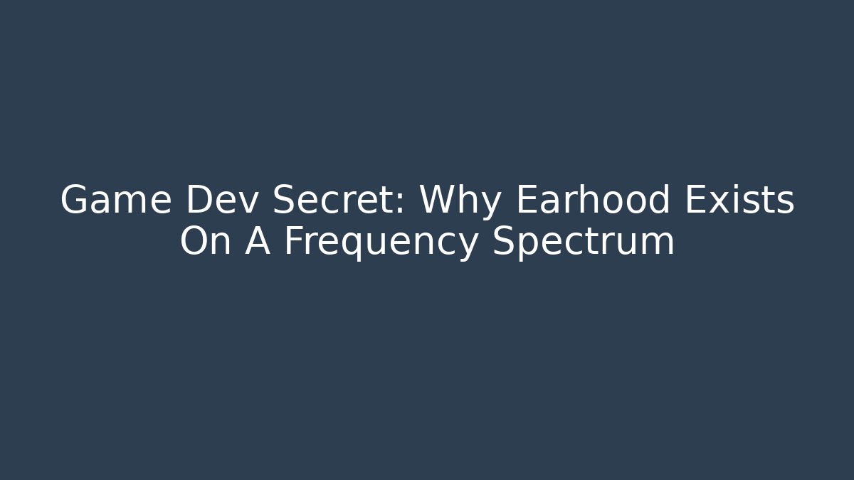 Game Dev Secret: Why Earhood Exists On A Frequency Spectrum