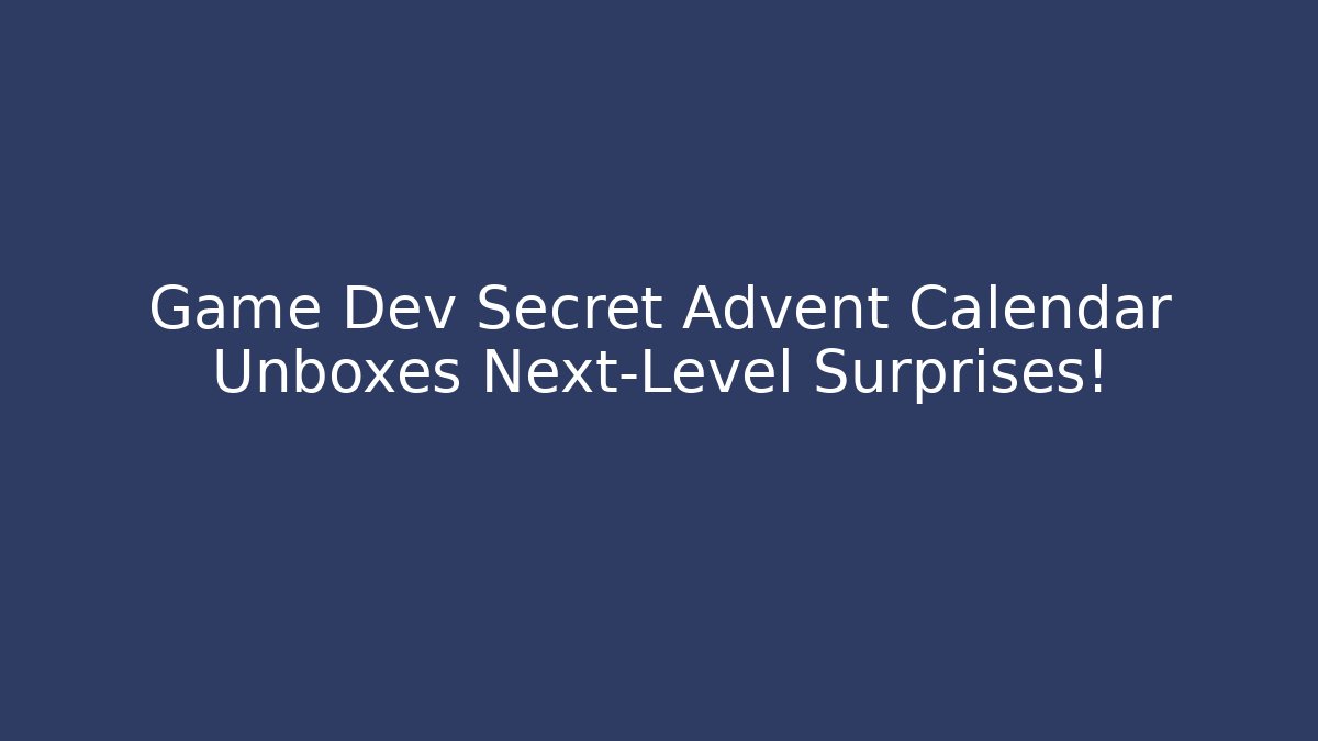 Game Dev Secret Advent Calendar Unboxes Next-Level Surprises!