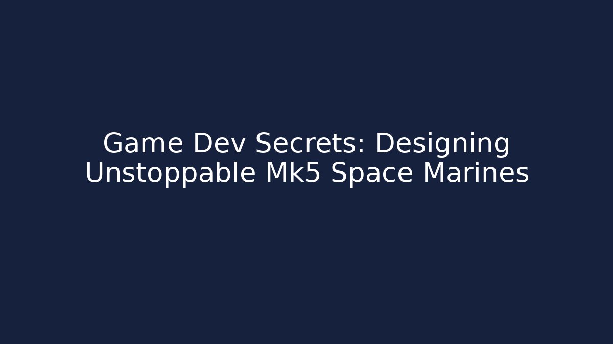 Game Dev Secrets: Designing Unstoppable Mk5 Space Marines