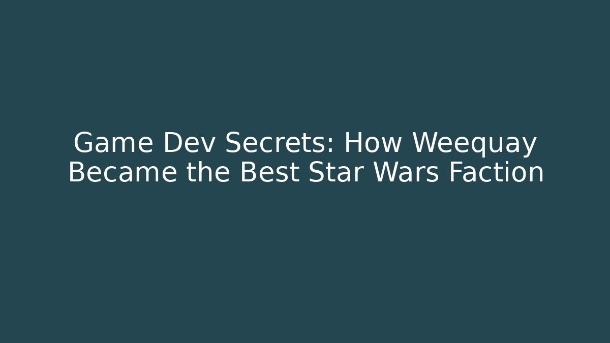 Game Dev Secrets: How Weequay Became the Best Star Wars Faction