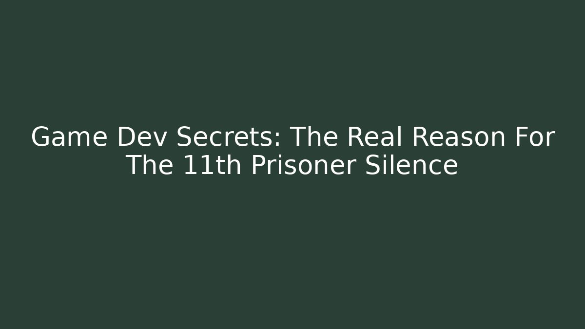 Game Dev Secrets: The Real Reason For The 11th Prisoner Silence