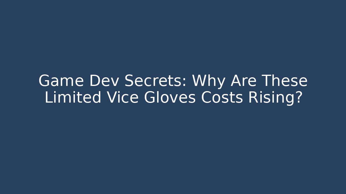 Game Dev Secrets: Why Are These Limited Vice Gloves Costs Rising?