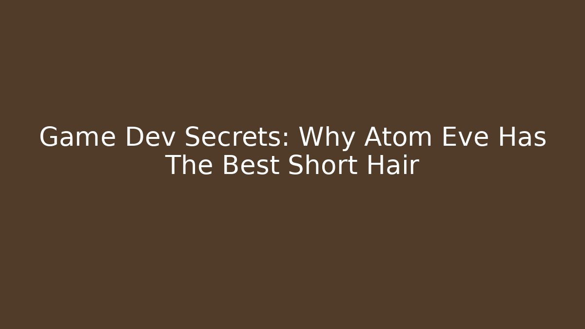 Game Dev Secrets: Why Atom Eve Has The Best Short Hair