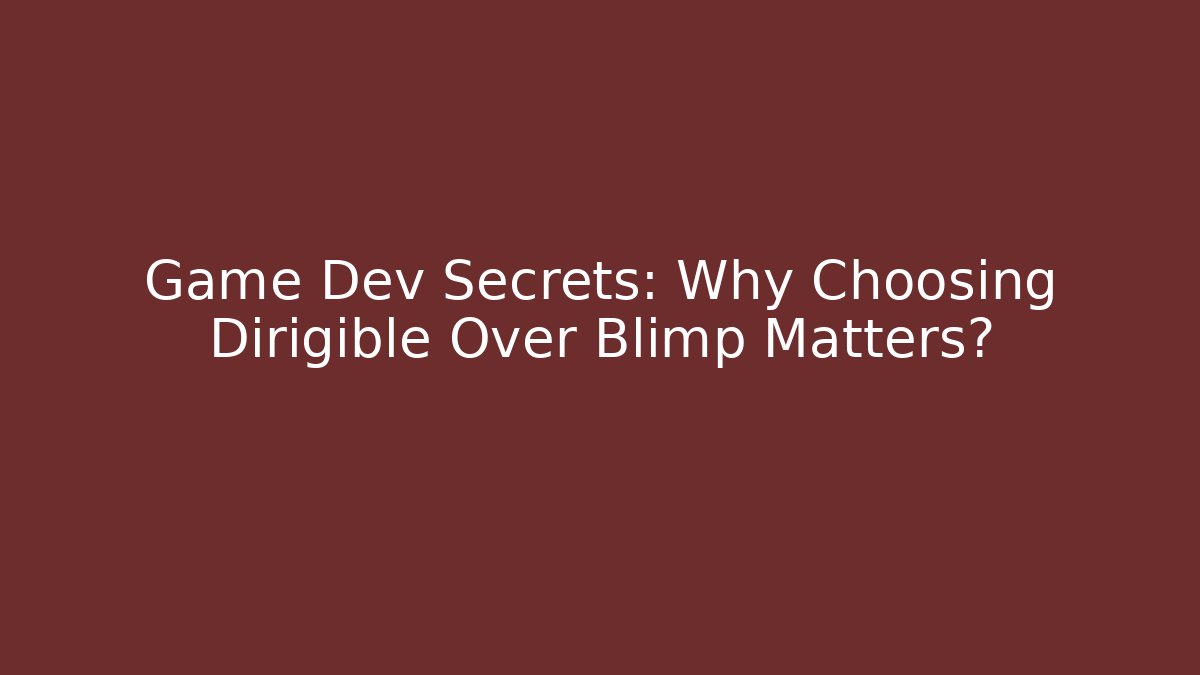 Game Dev Secrets: Why Choosing Dirigible Over Blimp Matters?