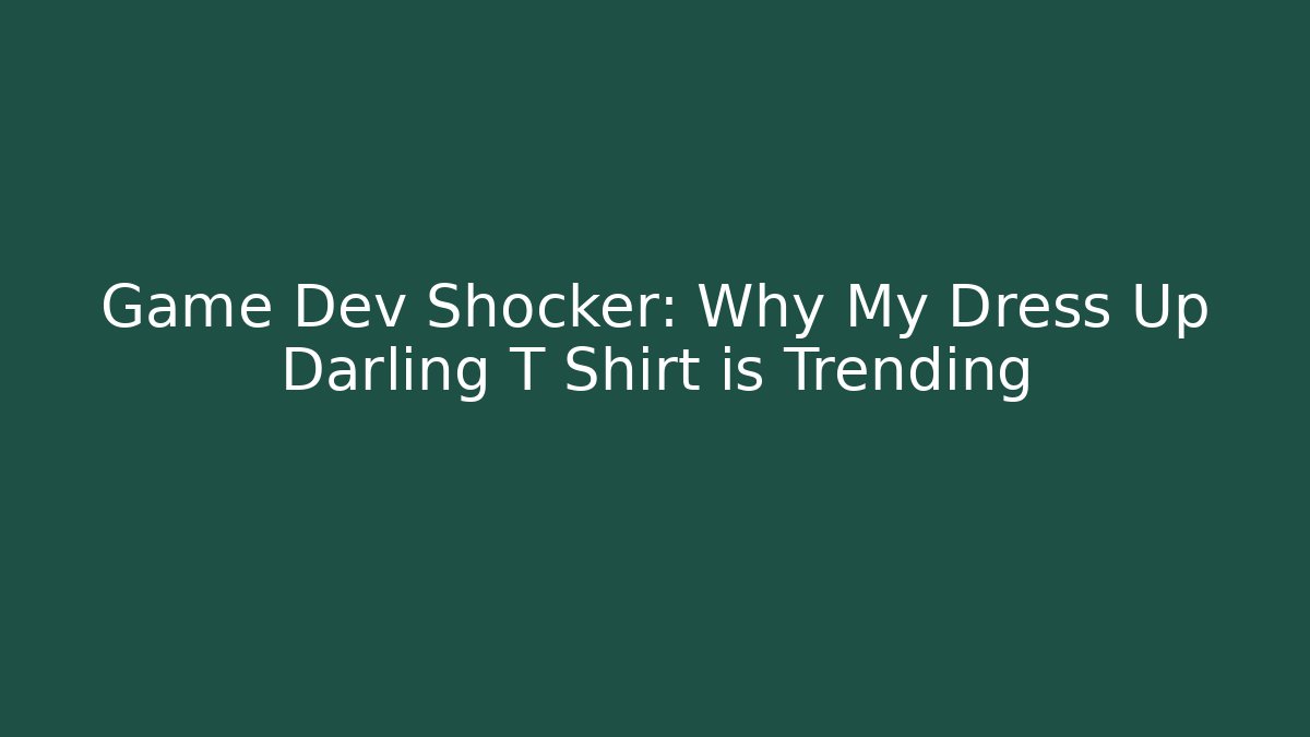 Game Dev Shocker: Why My Dress Up Darling T Shirt is Trending - Critter Realm