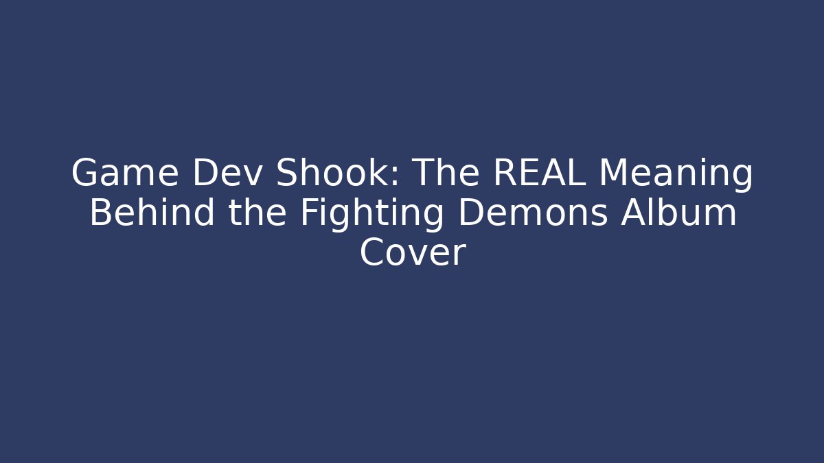 Game Dev Shook: The REAL Meaning Behind the Fighting Demons Album Cover