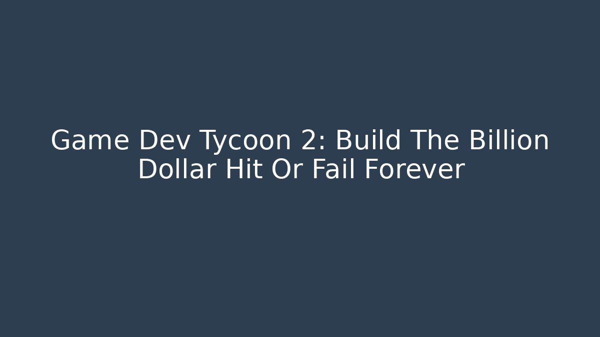 Game Dev Tycoon 2: Build The Billion Dollar Hit Or Fail Forever