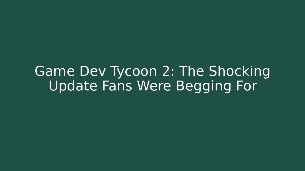 Game Dev Tycoon 2: The Shocking Update Fans Were Begging For
