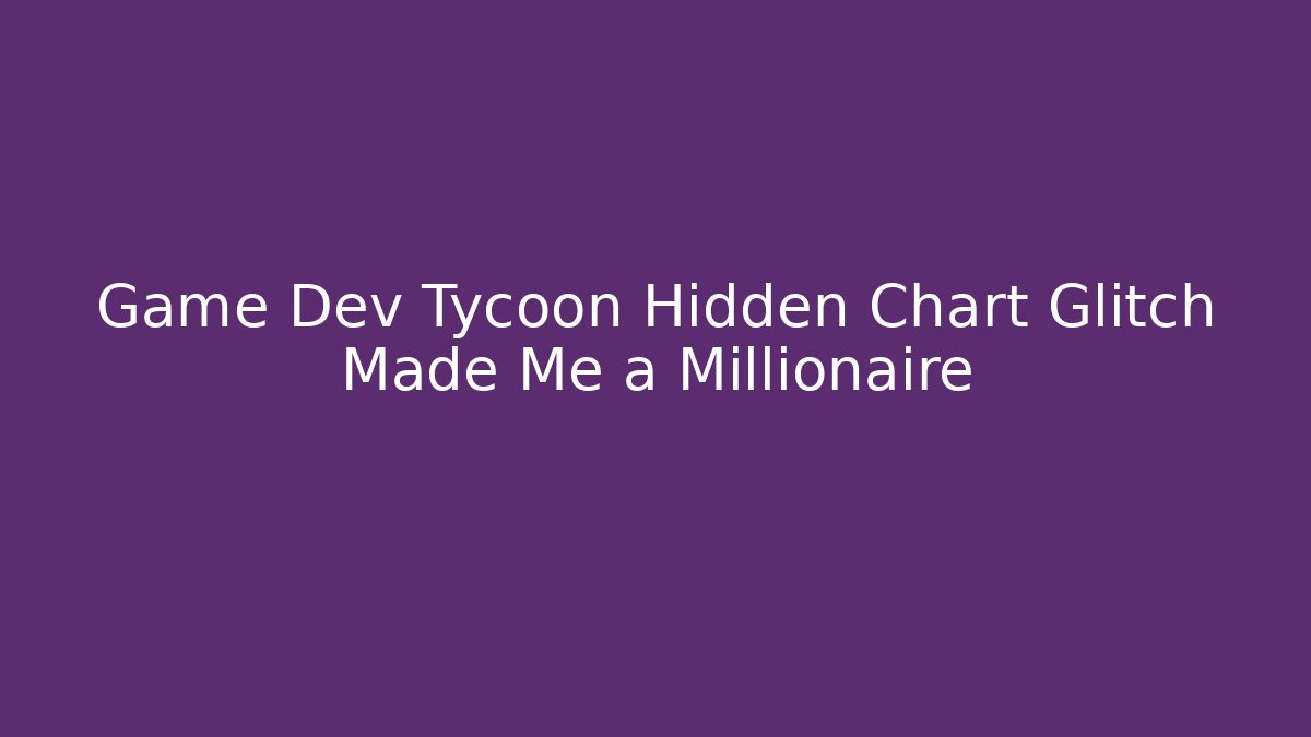 Game Dev Tycoon Hidden Chart Glitch Made Me a Millionaire