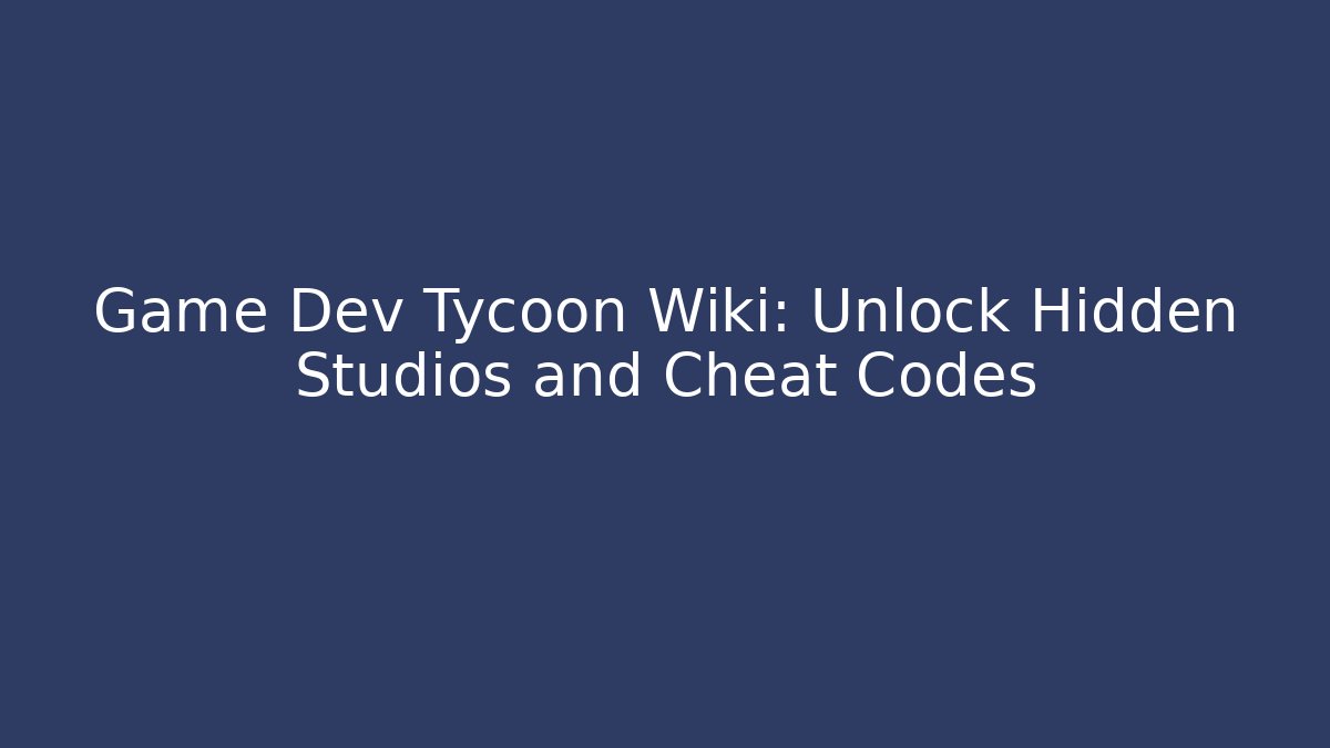 Game Dev Tycoon Wiki: Unlock Hidden Studios and Cheat Codes