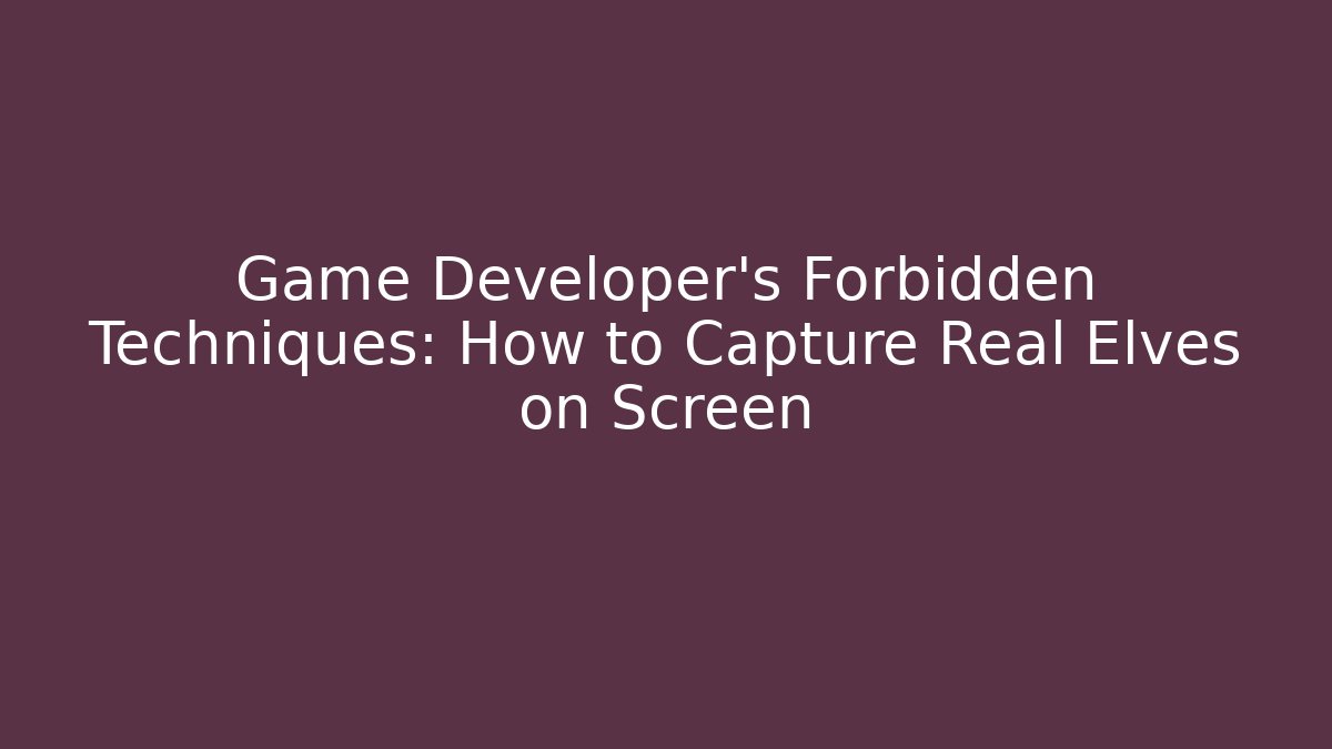 Game Developer's Forbidden Techniques: How to Capture Real Elves on Screen