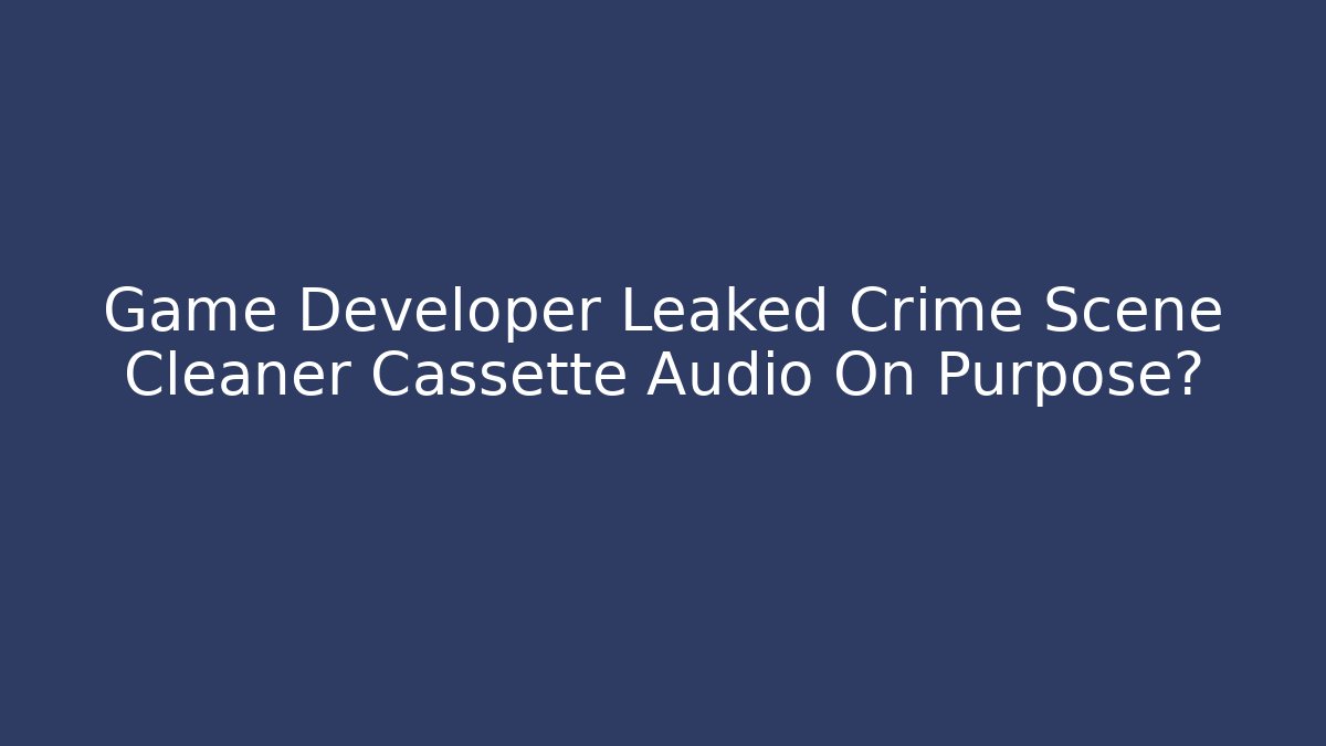 Game Developer Leaked Crime Scene Cleaner Cassette Audio On Purpose?