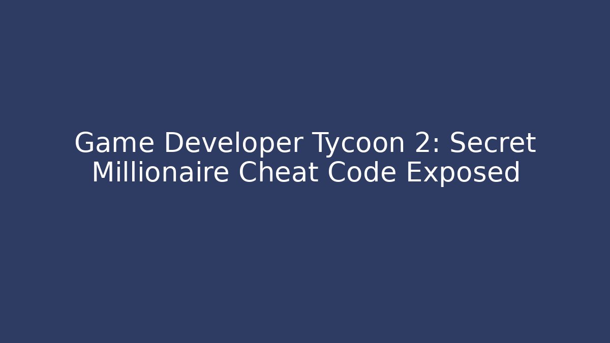 Game Developer Tycoon 2: Secret Millionaire Cheat Code Exposed