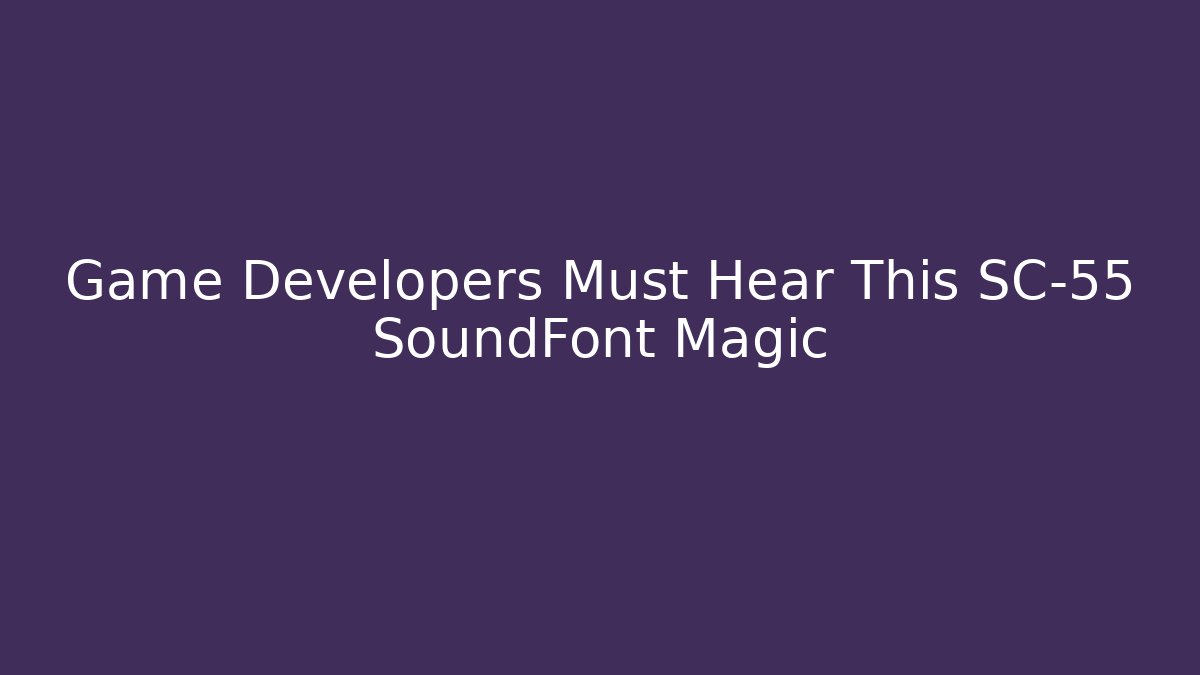 Game Developers Must Hear This SC-55 SoundFont Magic