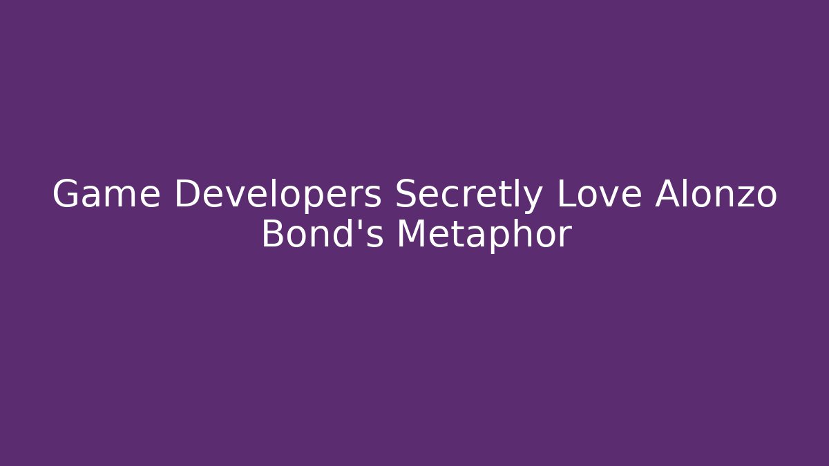 Game Developers Secretly Love Alonzo Bond's Metaphor