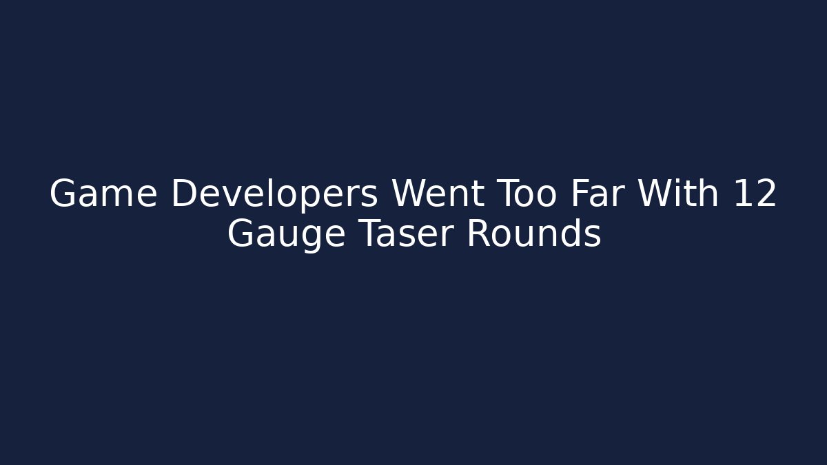 Game Developers Went Too Far With 12 Gauge Taser Rounds