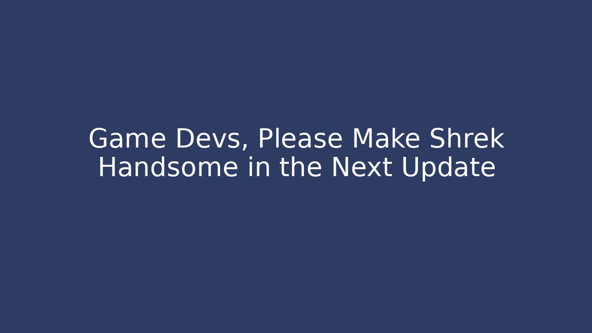 Game Devs, Please Make Shrek Handsome in the Next Update