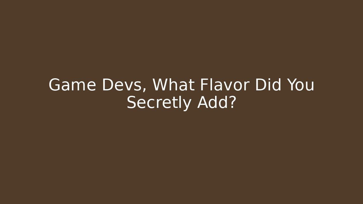 Game Devs, What Flavor Did You Secretly Add?