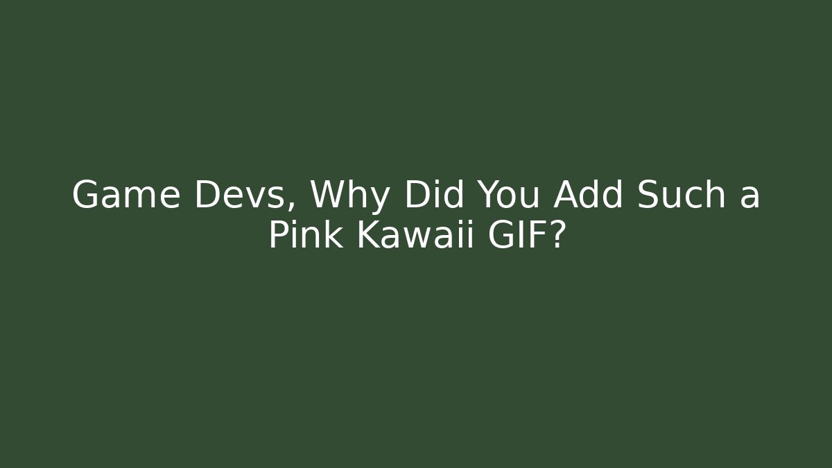 Game Devs, Why Did You Add Such a Pink Kawaii GIF?