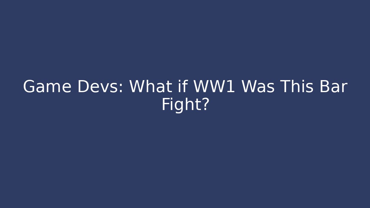 Game Devs: What if WW1 Was This Bar Fight?