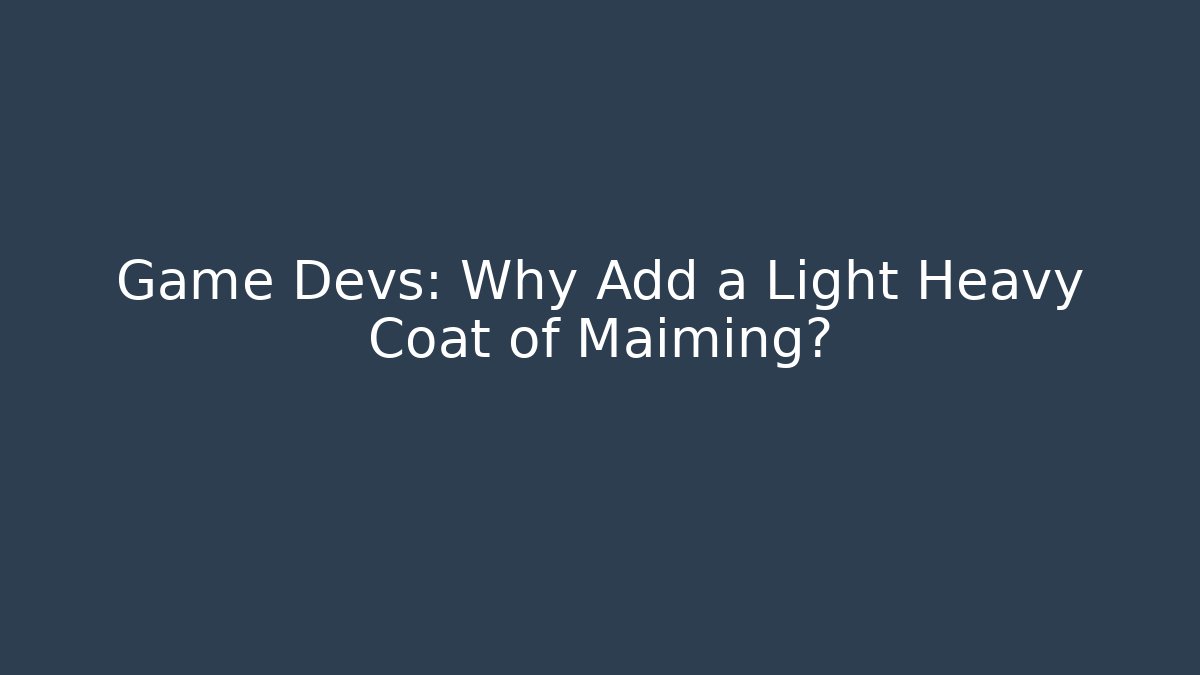 Game Devs: Why Add a Light Heavy Coat of Maiming?