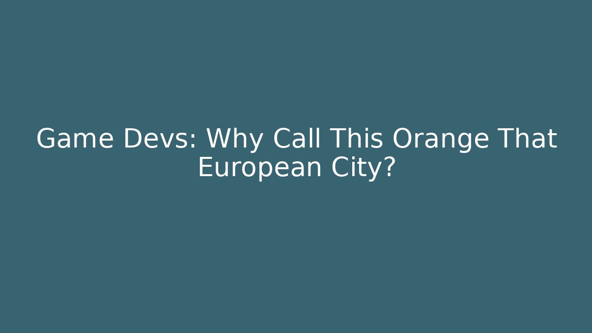 Game Devs: Why Call This Orange That European City?