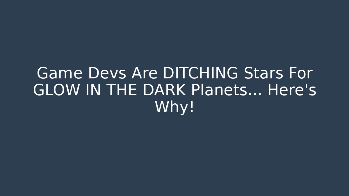 Game Devs Are DITCHING Stars For GLOW IN THE DARK Planets… Here’s Why!