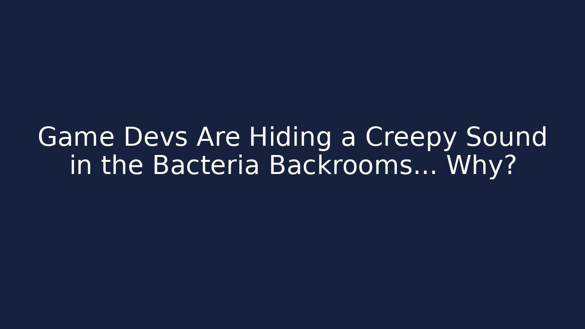 Game Devs Are Hiding a Creepy Sound in the Bacteria Backrooms… Why?