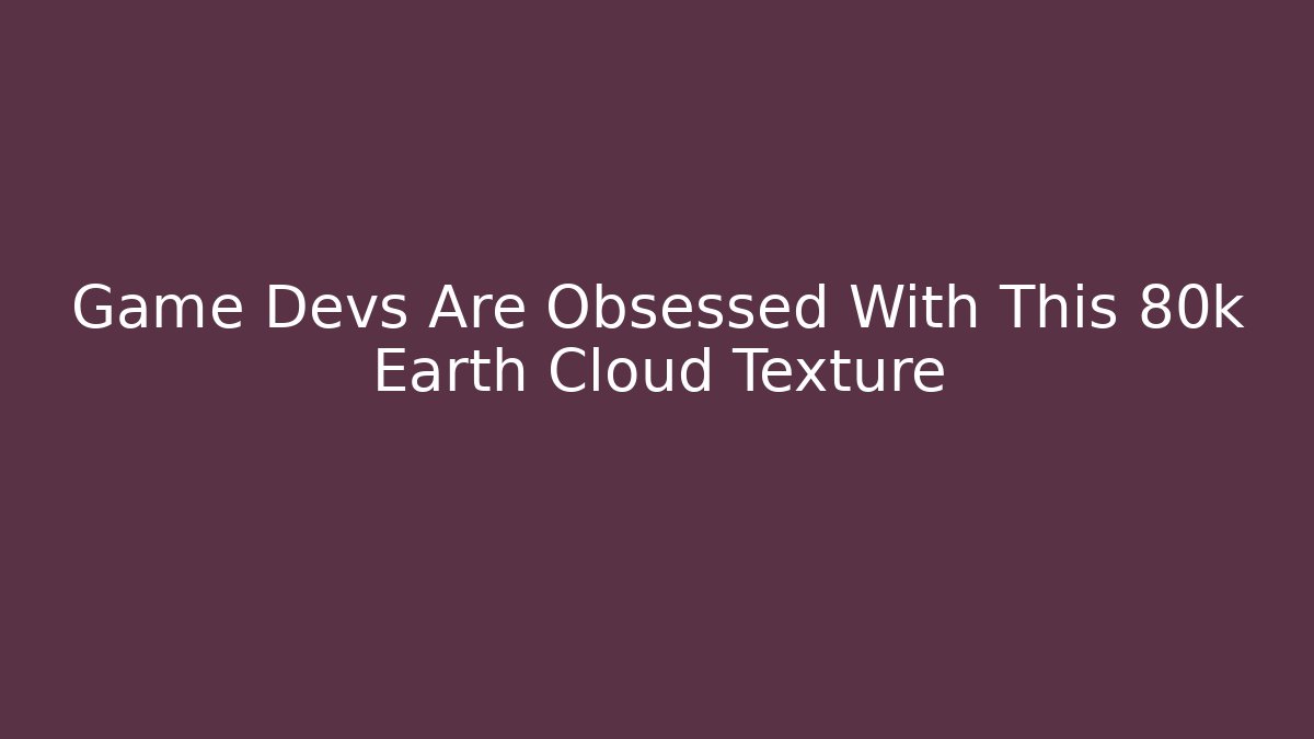 Game Devs Are Obsessed With This 80k Earth Cloud Texture - Critter Realm