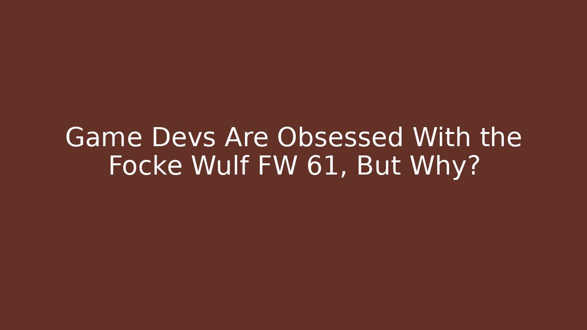 Game Devs Are Obsessed With the Focke Wulf FW 61, But Why?