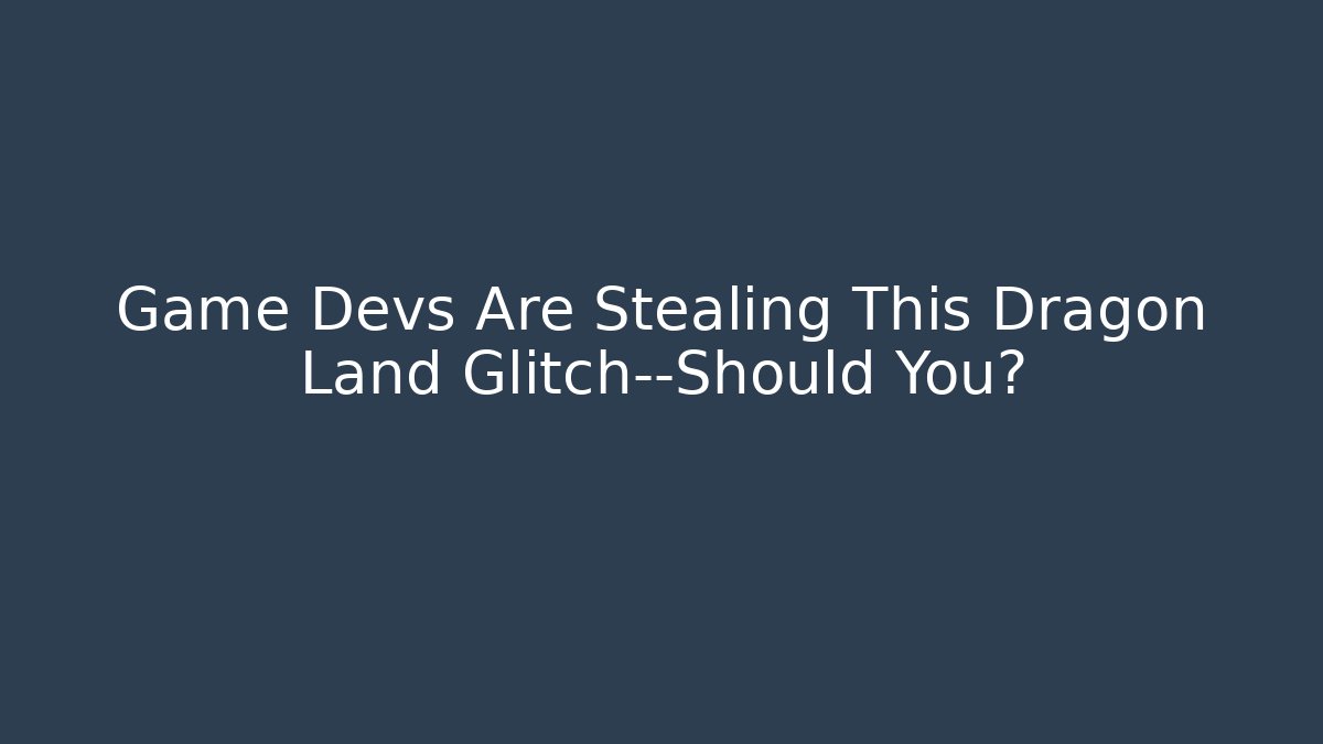 Game Devs Are Stealing This Dragon Land Glitch—Should You?