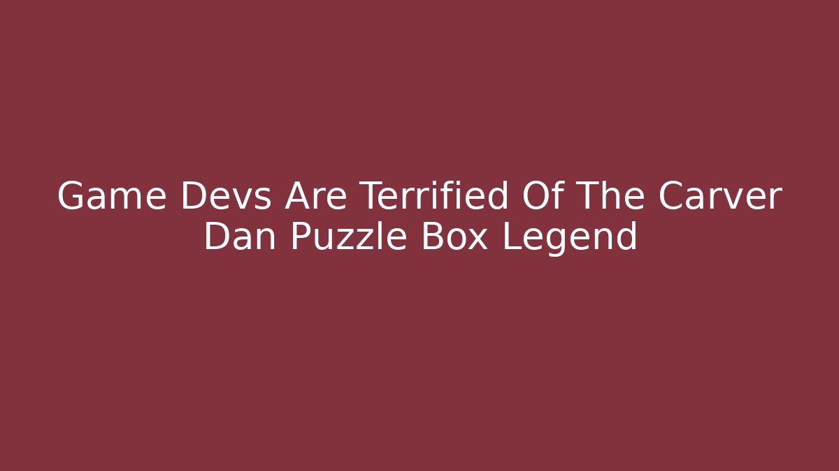 Game Devs Are Terrified Of The Carver Dan Puzzle Box Legend