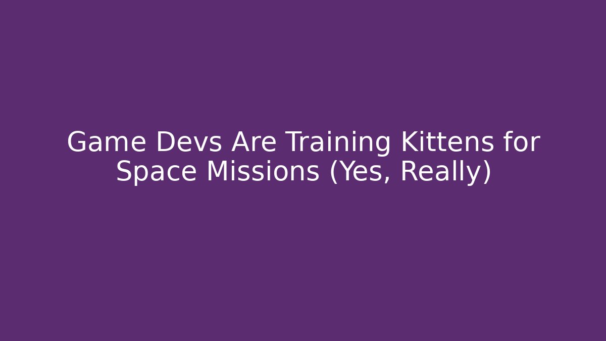 Game Devs Are Training Kittens for Space Missions (Yes, Really)
