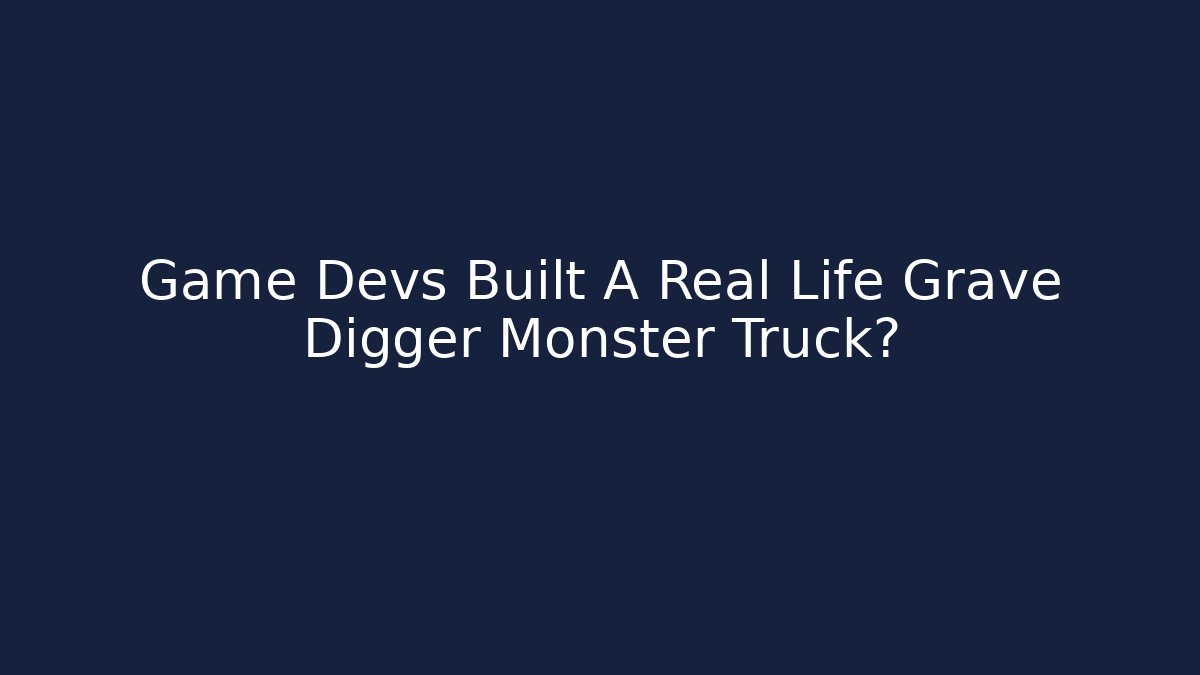 Game Devs Built A Real Life Grave Digger Monster Truck?