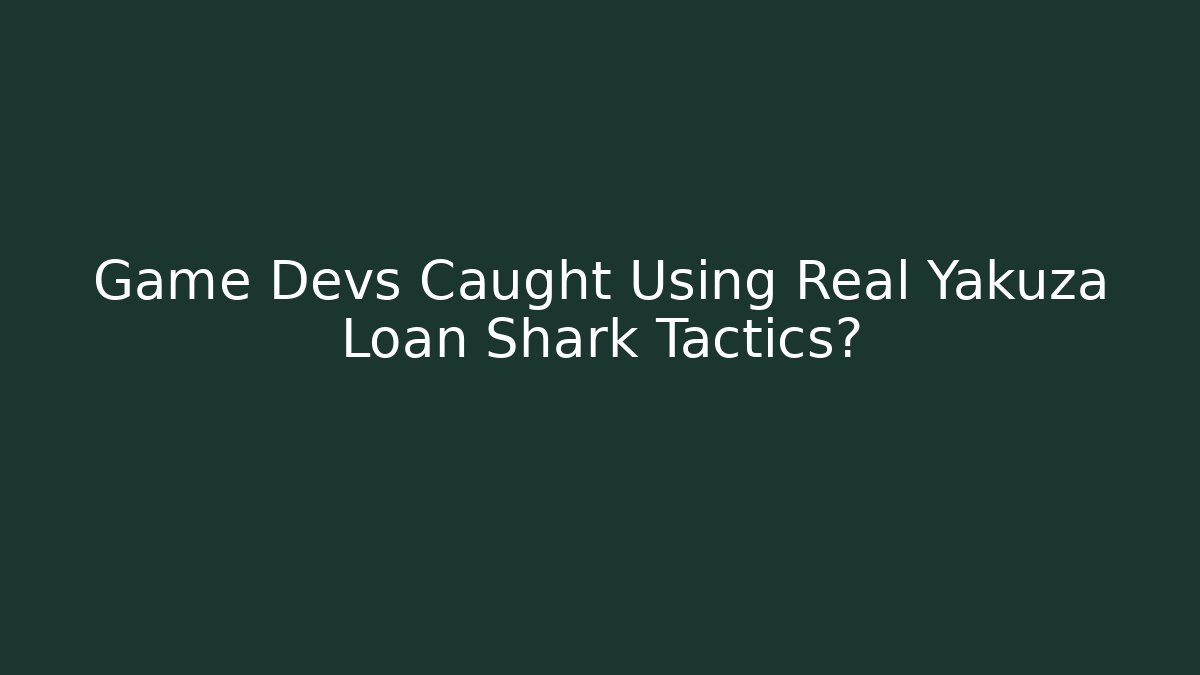 Game Devs Caught Using Real Yakuza Loan Shark Tactics? - Critter Realm