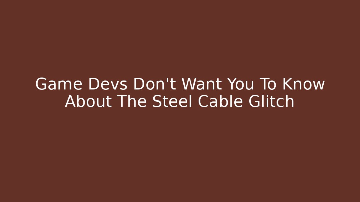 Game Devs Don't Want You To Know About The Steel Cable Glitch